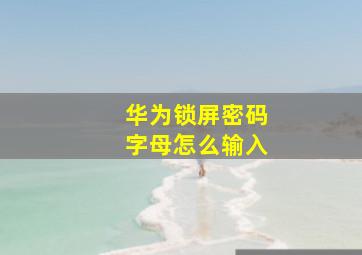 华为锁屏密码字母怎么输入