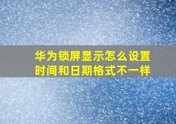 华为锁屏显示怎么设置时间和日期格式不一样