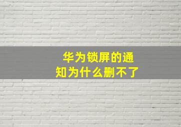 华为锁屏的通知为什么删不了