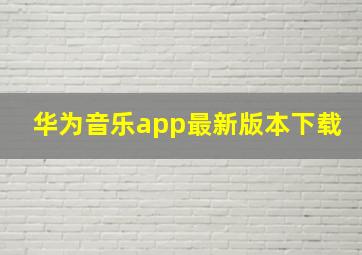 华为音乐app最新版本下载