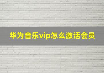 华为音乐vip怎么激活会员