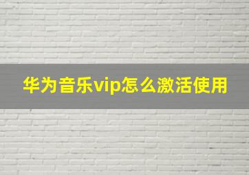 华为音乐vip怎么激活使用