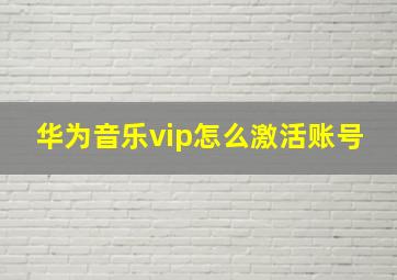 华为音乐vip怎么激活账号