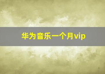 华为音乐一个月vip