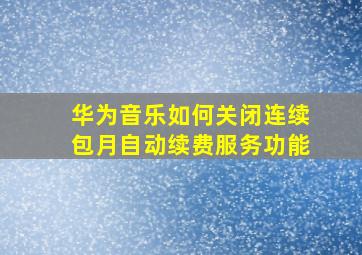 华为音乐如何关闭连续包月自动续费服务功能