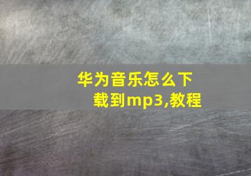 华为音乐怎么下载到mp3,教程