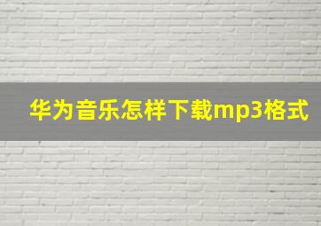 华为音乐怎样下载mp3格式