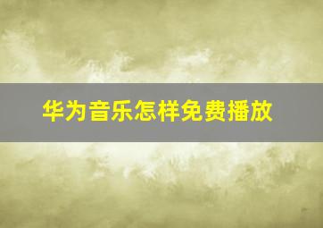 华为音乐怎样免费播放