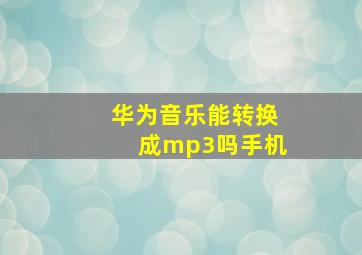 华为音乐能转换成mp3吗手机