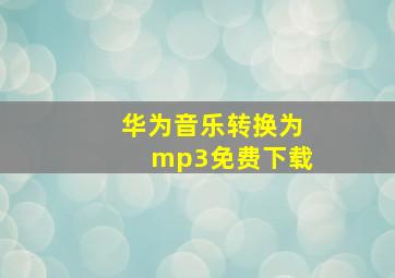 华为音乐转换为mp3免费下载