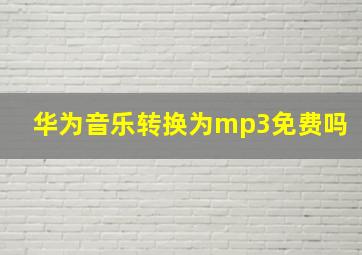 华为音乐转换为mp3免费吗