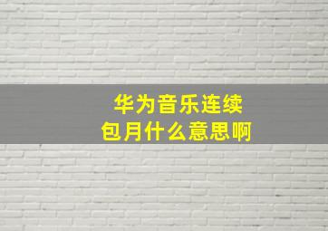 华为音乐连续包月什么意思啊