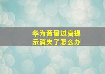 华为音量过高提示消失了怎么办