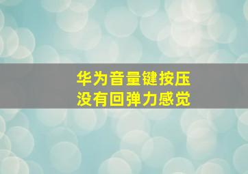 华为音量键按压没有回弹力感觉