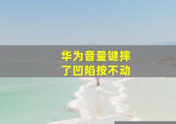 华为音量键摔了凹陷按不动