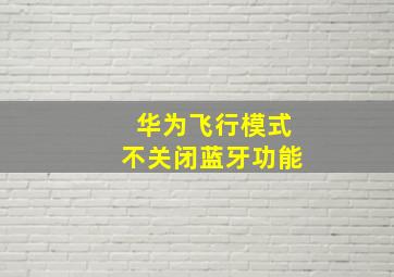 华为飞行模式不关闭蓝牙功能