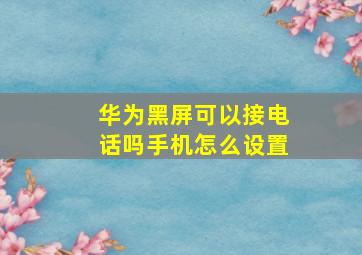 华为黑屏可以接电话吗手机怎么设置