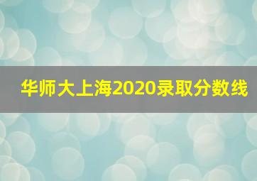 华师大上海2020录取分数线