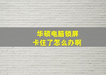 华硕电脑锁屏卡住了怎么办啊