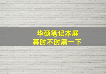 华硕笔记本屏幕时不时黑一下