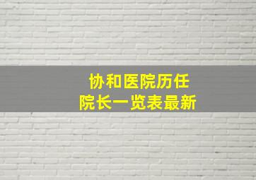 协和医院历任院长一览表最新