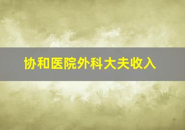 协和医院外科大夫收入