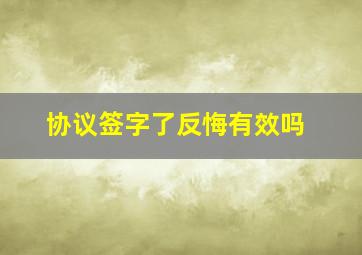 协议签字了反悔有效吗