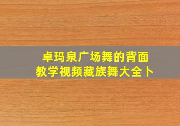 卓玛泉广场舞的背面教学视频藏族舞大全卜