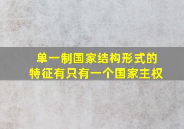 单一制国家结构形式的特征有只有一个国家主权