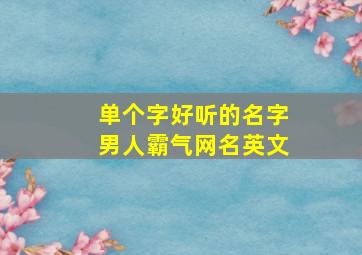 单个字好听的名字男人霸气网名英文