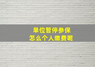 单位暂停参保怎么个人缴费呢