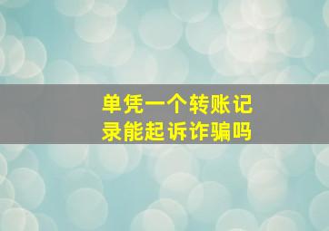 单凭一个转账记录能起诉诈骗吗