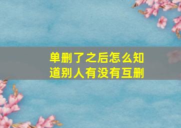 单删了之后怎么知道别人有没有互删