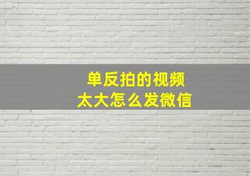 单反拍的视频太大怎么发微信