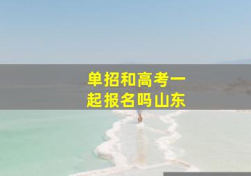 单招和高考一起报名吗山东