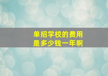 单招学校的费用是多少钱一年啊