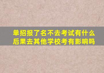 单招报了名不去考试有什么后果去其他学校考有影响吗