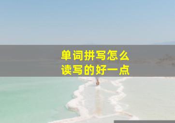 单词拼写怎么读写的好一点