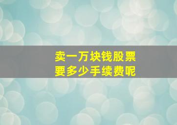 卖一万块钱股票要多少手续费呢