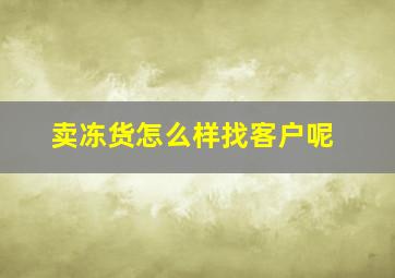 卖冻货怎么样找客户呢