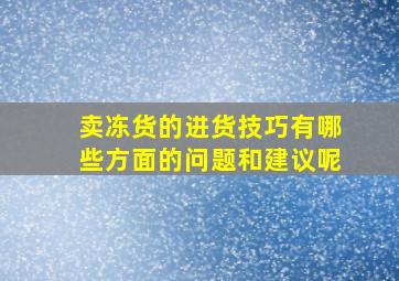 卖冻货的进货技巧有哪些方面的问题和建议呢