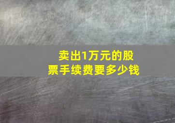 卖出1万元的股票手续费要多少钱