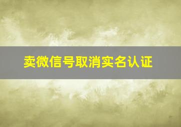 卖微信号取消实名认证