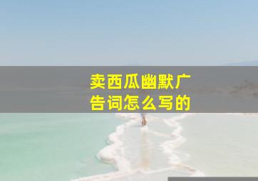 卖西瓜幽默广告词怎么写的