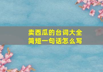 卖西瓜的台词大全简短一句话怎么写