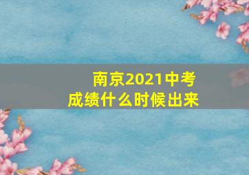 南京2021中考成绩什么时候出来