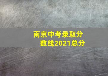 南京中考录取分数线2021总分