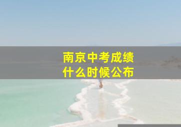 南京中考成绩什么时候公布