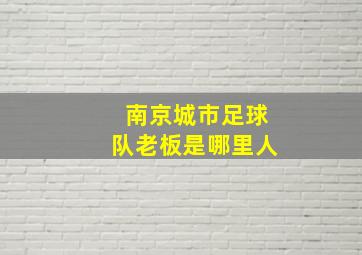 南京城市足球队老板是哪里人