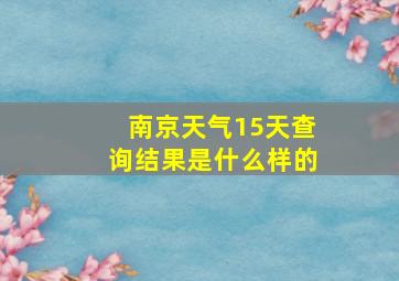 南京天气15天查询结果是什么样的